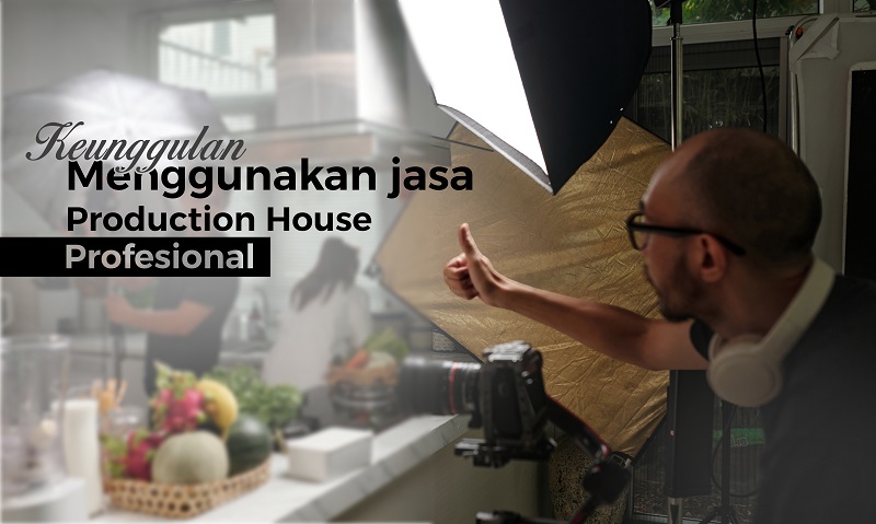 Keunggulan Menggunakan Jasa Production House Profesional